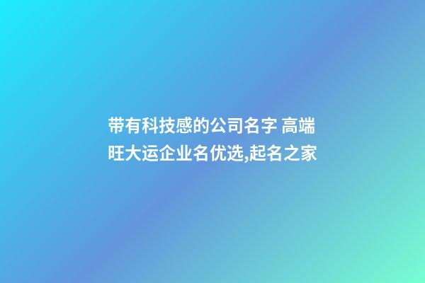 带有科技感的公司名字 高端旺大运企业名优选,起名之家